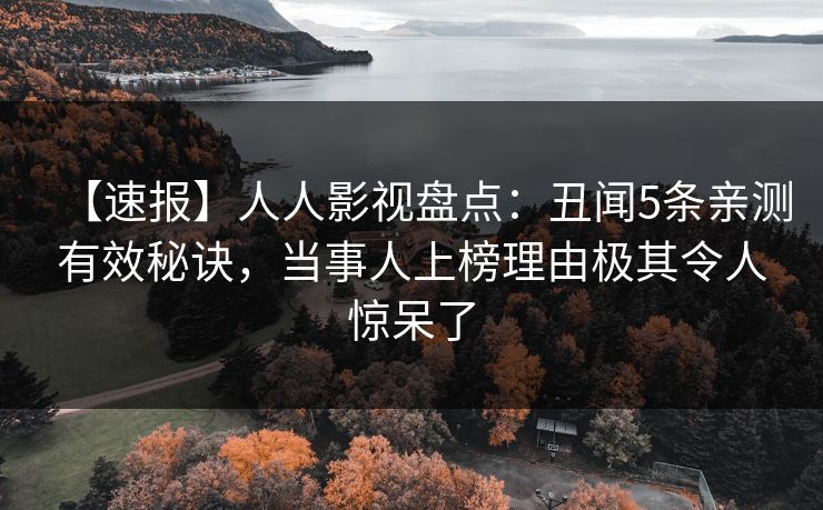 【速报】人人影视盘点：丑闻5条亲测有效秘诀，当事人上榜理由极其令人惊呆了