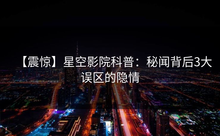 【震惊】星空影院科普：秘闻背后3大误区的隐情