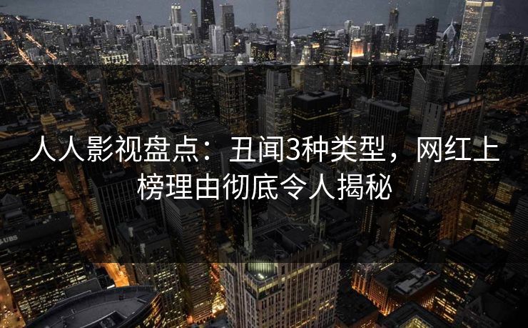 人人影视盘点：丑闻3种类型，网红上榜理由彻底令人揭秘