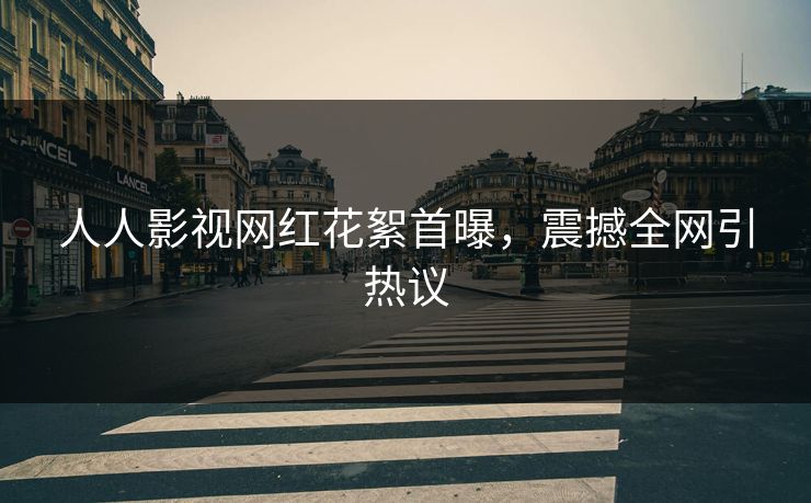 人人影视网红花絮首曝，震撼全网引热议