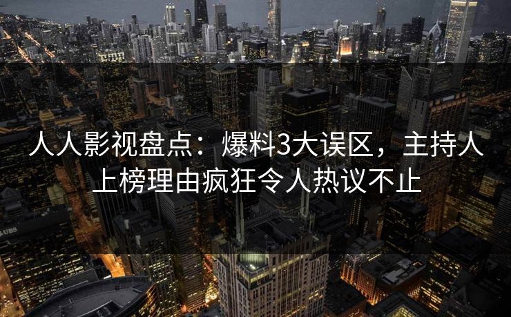 人人影视盘点：爆料3大误区，主持人上榜理由疯狂令人热议不止