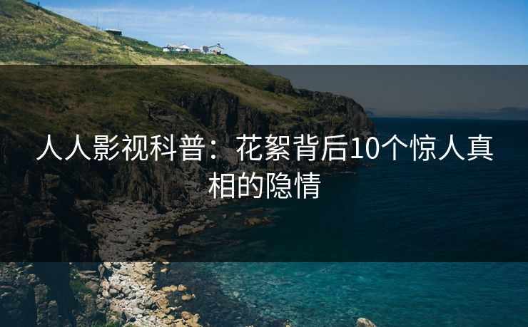 人人影视科普：花絮背后10个惊人真相的隐情