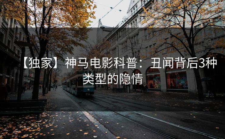 【独家】神马电影科普：丑闻背后3种类型的隐情