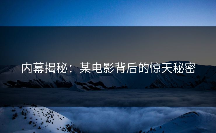 内幕揭秘：某电影背后的惊天秘密