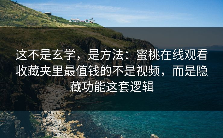这不是玄学，是方法：蜜桃在线观看收藏夹里最值钱的不是视频，而是隐藏功能这套逻辑